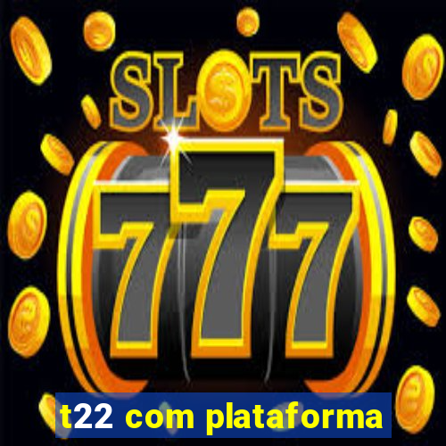 t22 com plataforma